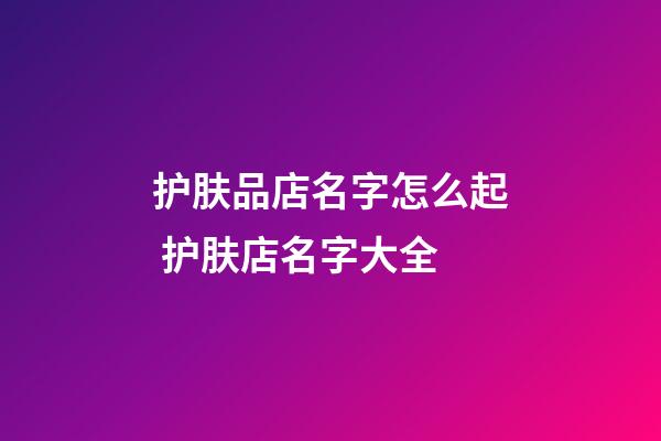护肤品店名字怎么起 护肤店名字大全